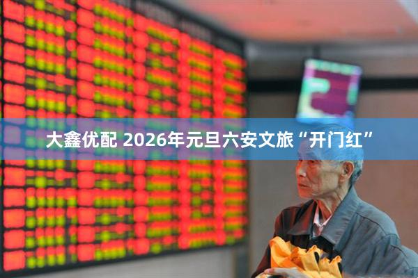 大鑫优配 2026年元旦六安文旅“开门红”